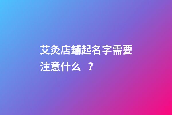 艾灸店鋪起名字需要注意什么？-第1張-店鋪起名-玄機派